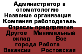 Администратор в стоматологию › Название организации ­ Компания-работодатель › Отрасль предприятия ­ Другое › Минимальный оклад ­ 25 000 - Все города Работа » Вакансии   . Ростовская обл.,Донецк г.